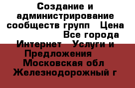 Создание и администрирование сообществ/групп › Цена ­ 5000-10000 - Все города Интернет » Услуги и Предложения   . Московская обл.,Железнодорожный г.